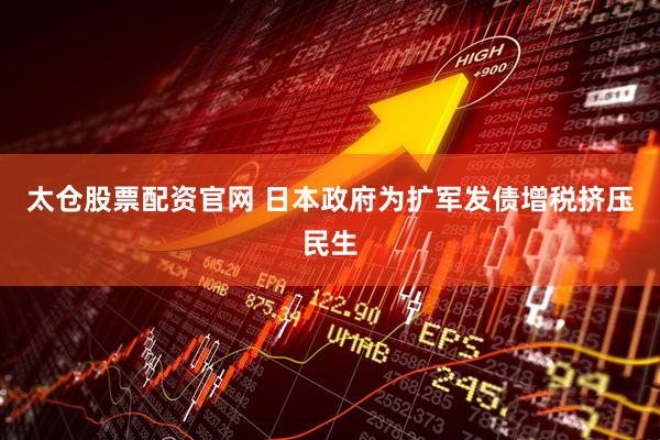 太仓股票配资官网 日本政府为扩军发债增税挤压民生