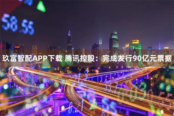 玖富智配APP下载 腾讯控股:完成发行90亿元票据