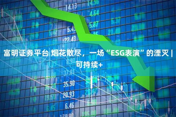 富明证券平台 烟花散尽，一场“ESG表演”的湮灭 | 可持续+