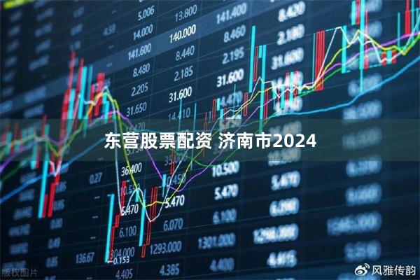 东营股票配资 济南市2024
