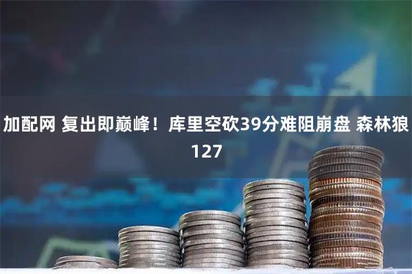 加配网 复出即巅峰!库里空砍39分难阻崩盘 森林狼127