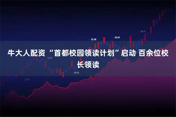 牛大人配资 “首都校园领读计划”启动 百余位校长领读
